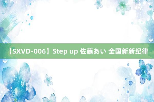 【SXVD-006】Step up 佐藤あい 全国新新纪律