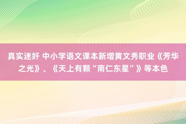 真实迷奸 中小学语文课本新增黄文秀职业《芳华之光》、《天上有颗“南仁东星”》等本色