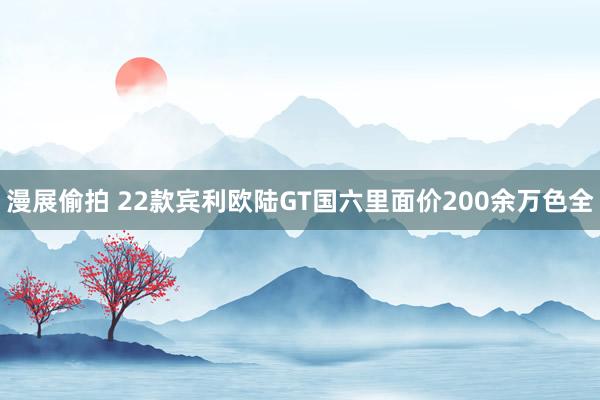 漫展偷拍 22款宾利欧陆GT国六里面价200余万色全