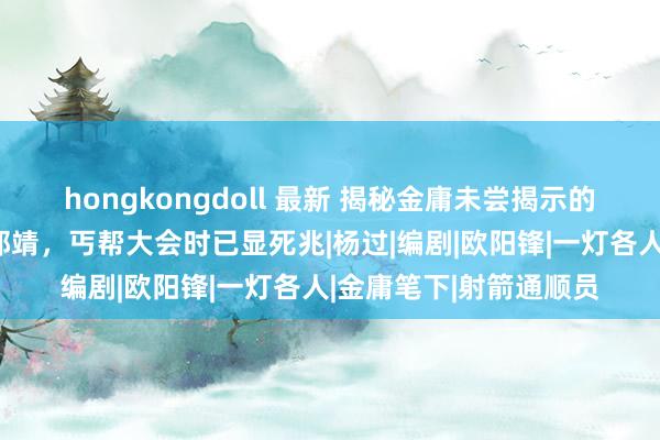 hongkongdoll 最新 揭秘金庸未尝揭示的黄药师结局：惨痛过郭靖，丐帮大会时已显死兆|杨过|编剧|欧阳锋|一灯各人|金庸笔下|射箭通顺员