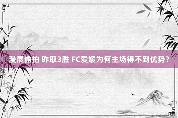 漫展偷拍 昨取3胜 FC爱媛为何主场得不到优势？