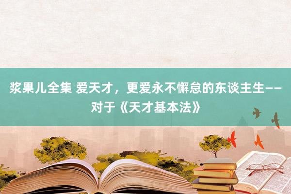 浆果儿全集 爱天才，更爱永不懈怠的东谈主生——对于《天才基本法》