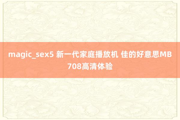 magic_sex5 新一代家庭播放机 佳的好意思MB708高清体验