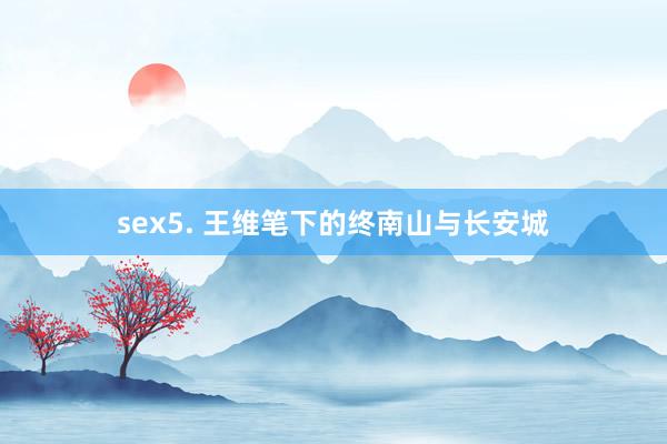 sex5. 王维笔下的终南山与长安城