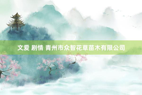 文爱 剧情 青州市众智花草苗木有限公司