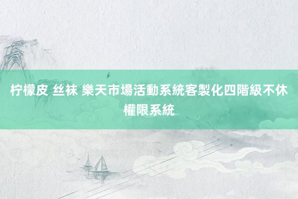 柠檬皮 丝袜 樂天市場活動系統客製化四階級不休權限系統