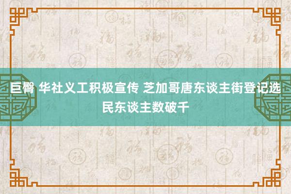 巨臀 华社义工积极宣传 芝加哥唐东谈主街登记选民东谈主数破千