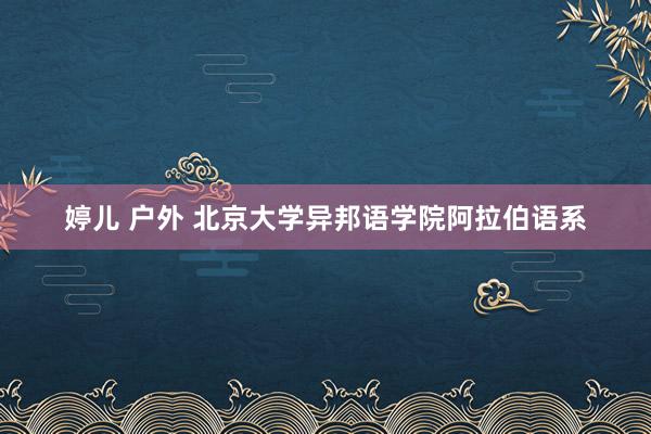 婷儿 户外 北京大学异邦语学院阿拉伯语系