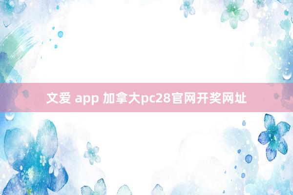 文爱 app 加拿大pc28官网开奖网址