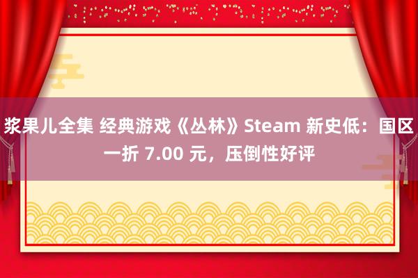 浆果儿全集 经典游戏《丛林》Steam 新史低：国区一折 7.00 元，压倒性好评